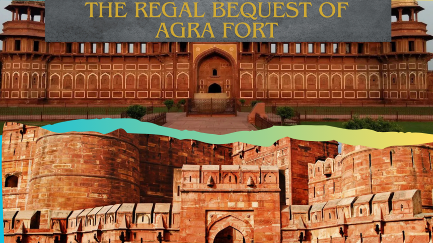 The Regal Bequest of Agra Fort
